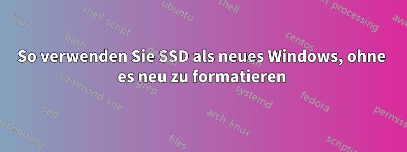 So verwenden Sie SSD als neues Windows, ohne es neu zu formatieren