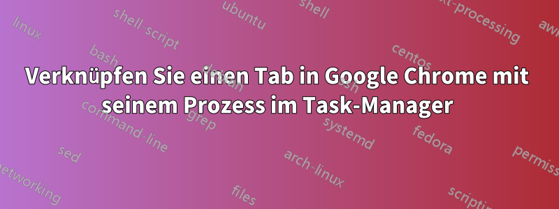 Verknüpfen Sie einen Tab in Google Chrome mit seinem Prozess im Task-Manager