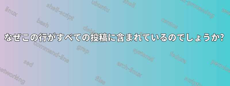 なぜこの行がすべての投稿に含まれているのでしょうか?