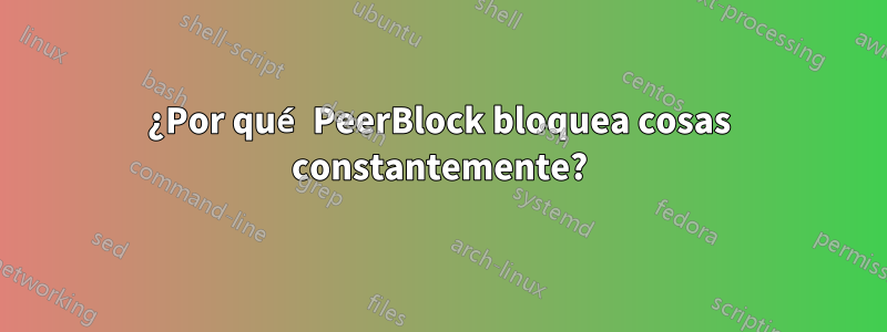 ¿Por qué PeerBlock bloquea cosas constantemente?