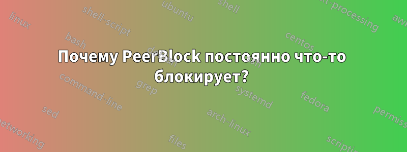 Почему PeerBlock постоянно что-то блокирует?