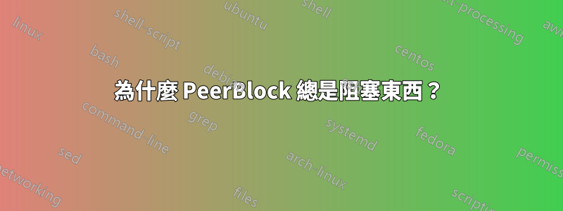 為什麼 PeerBlock 總是阻塞東西？