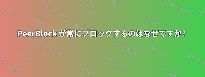 PeerBlock が常にブロックするのはなぜですか?