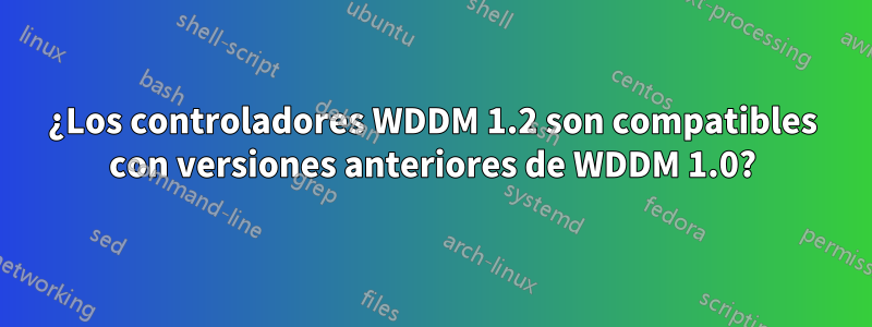 ¿Los controladores WDDM 1.2 son compatibles con versiones anteriores de WDDM 1.0?