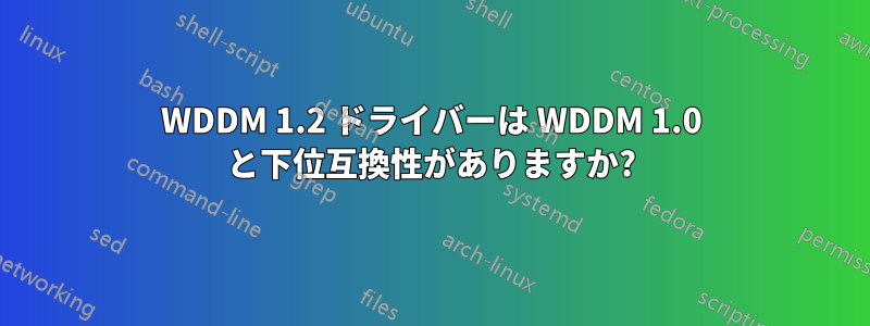 WDDM 1.2 ドライバーは WDDM 1.0 と下位互換性がありますか?