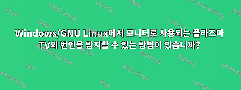 Windows/GNU Linux에서 모니터로 사용되는 플라즈마 TV의 번인을 방지할 수 있는 방법이 있습니까?