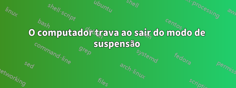 O computador trava ao sair do modo de suspensão