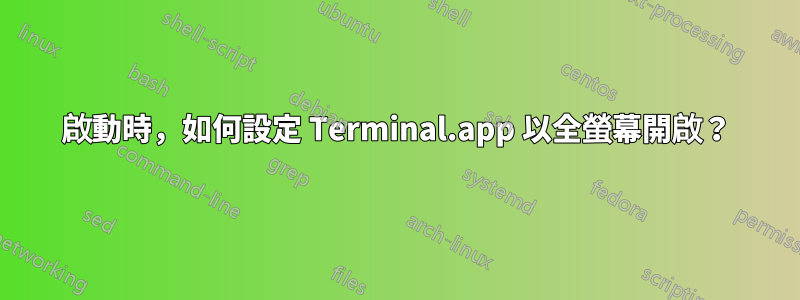 啟動時，如何設定 Terminal.app 以全螢幕開啟？