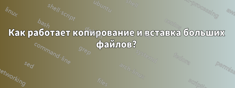 Как работает копирование и вставка больших файлов?