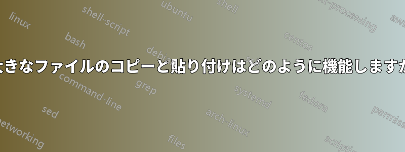 大きなファイルのコピーと貼り付けはどのように機能しますか