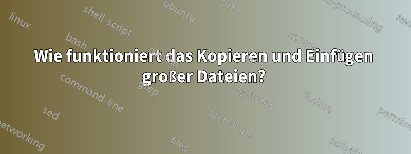 Wie funktioniert das Kopieren und Einfügen großer Dateien?