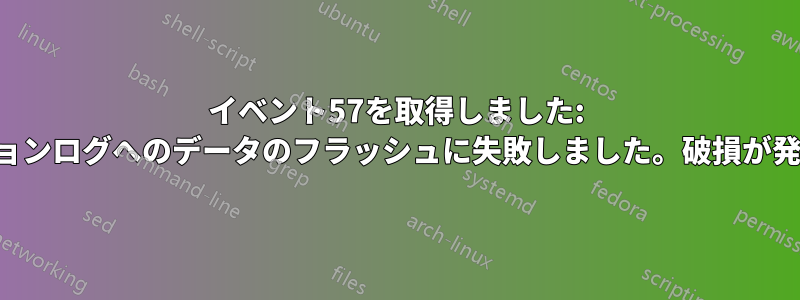 イベント57を取得しました: システムはトランザクションログへのデータのフラッシュに失敗しました。破損が発生する可能性があります