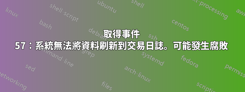 取得事件 57：系統無法將資料刷新到交易日誌。可能發生腐敗