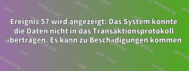 Ereignis 57 wird angezeigt: Das System konnte die Daten nicht in das Transaktionsprotokoll übertragen. Es kann zu Beschädigungen kommen