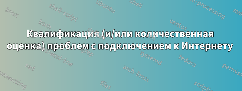 Квалификация (и/или количественная оценка) проблем с подключением к Интернету