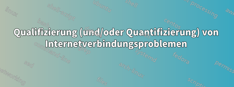 Qualifizierung (und/oder Quantifizierung) von Internetverbindungsproblemen