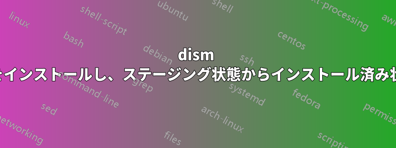 dism でパッケージをインストールし、ステージング状態からインストール済み状態にする方法