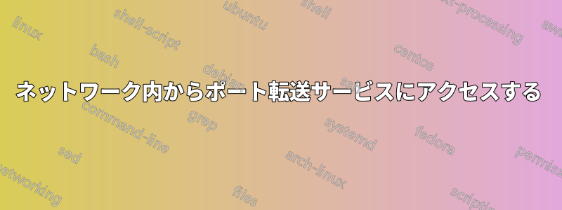 ネットワーク内からポート転送サービスにアクセスする