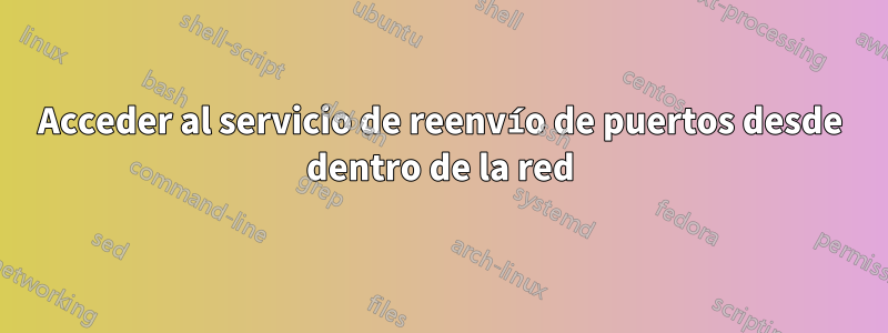 Acceder al servicio de reenvío de puertos desde dentro de la red