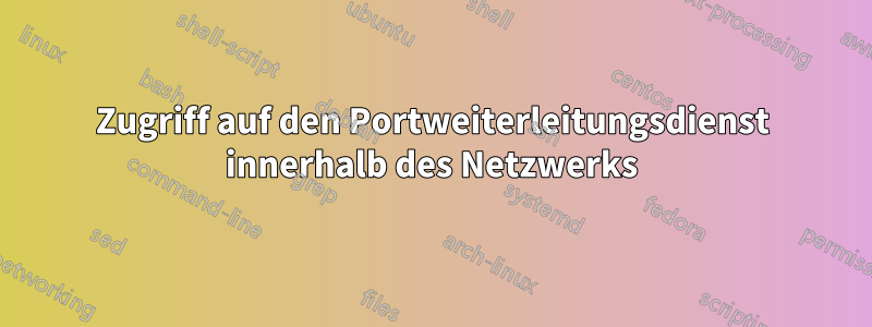 Zugriff auf den Portweiterleitungsdienst innerhalb des Netzwerks