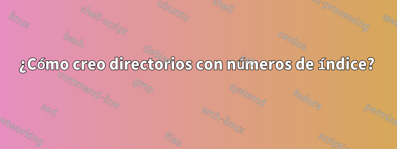 ¿Cómo creo directorios con números de índice?