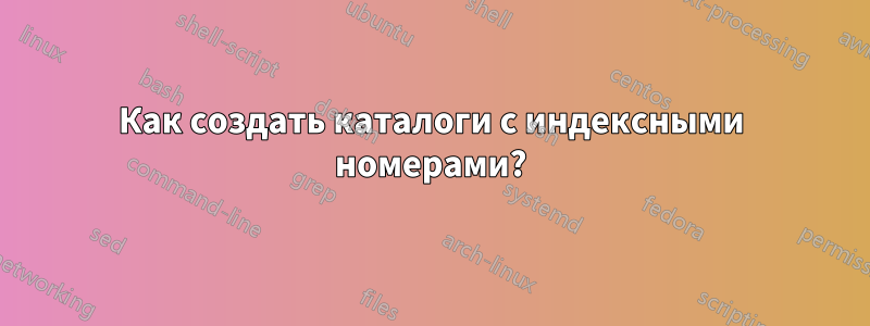 Как создать каталоги с индексными номерами?