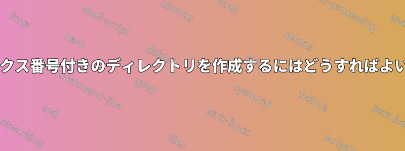 インデックス番号付きのディレクトリを作成するにはどうすればよいですか?