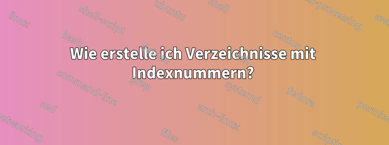 Wie erstelle ich Verzeichnisse mit Indexnummern?