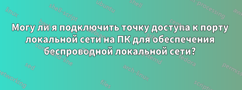 Могу ли я подключить точку доступа к порту локальной сети на ПК для обеспечения беспроводной локальной сети?