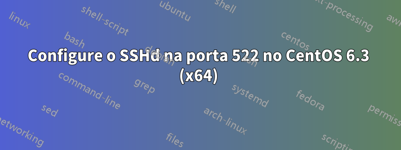 Configure o SSHd na porta 522 no CentOS 6.3 (x64)