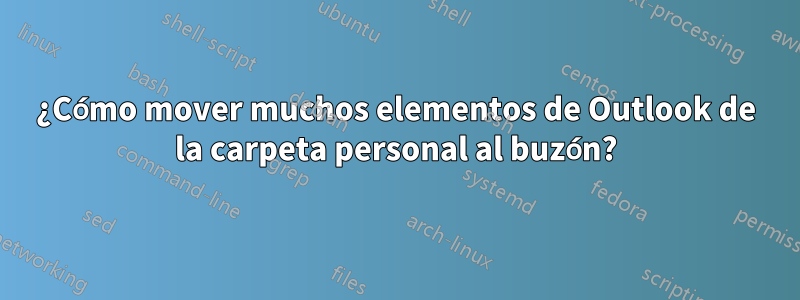 ¿Cómo mover muchos elementos de Outlook de la carpeta personal al buzón?