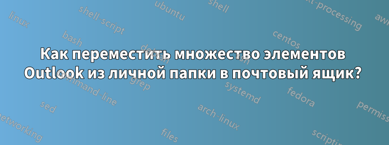 Как переместить множество элементов Outlook из личной папки в почтовый ящик?