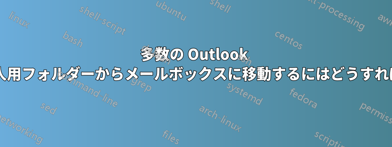 多数の Outlook アイテムを個人用フォルダーからメールボックスに移動するにはどうすればよいですか?