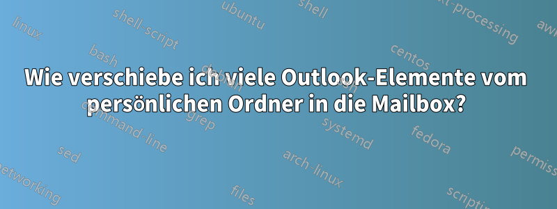 Wie verschiebe ich viele Outlook-Elemente vom persönlichen Ordner in die Mailbox?