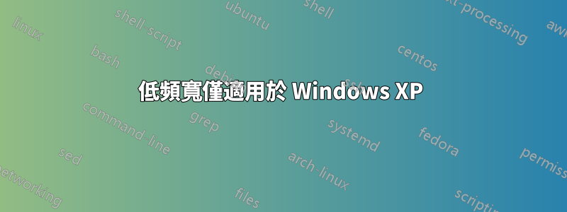 低頻寬僅適用於 Windows XP