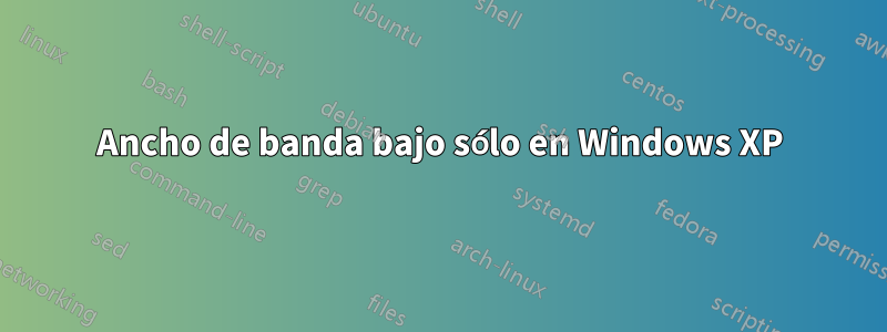 Ancho de banda bajo sólo en Windows XP