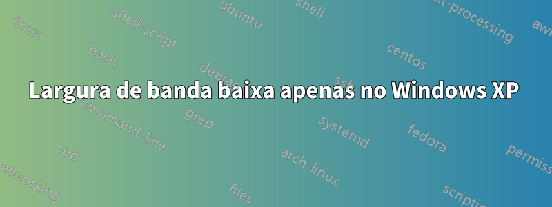 Largura de banda baixa apenas no Windows XP