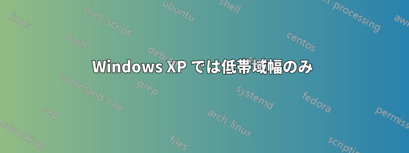 Windows XP では低帯域幅のみ