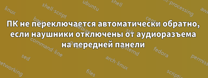 ПК не переключается автоматически обратно, если наушники отключены от аудиоразъема на передней панели