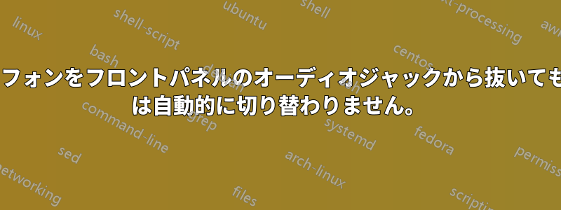 ヘッドフォンをフロントパネルのオーディオジャックから抜いても、PC は自動的に切り替わりません。