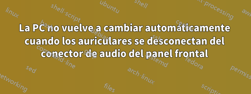 La PC no vuelve a cambiar automáticamente cuando los auriculares se desconectan del conector de audio del panel frontal