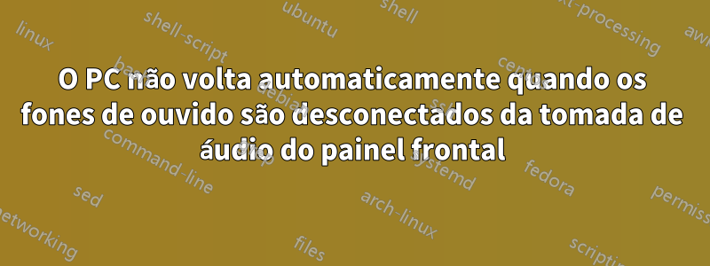 O PC não volta automaticamente quando os fones de ouvido são desconectados da tomada de áudio do painel frontal