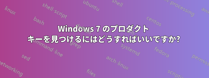 Windows 7 のプロダクト キーを見つけるにはどうすればいいですか?