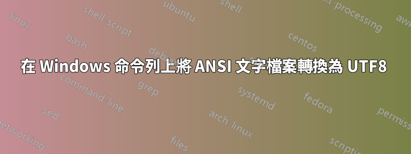 在 Windows 命令列上將 ANSI 文字檔案轉換為 UTF8