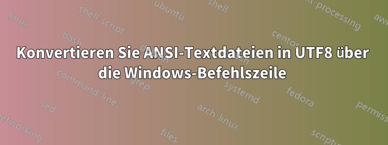 Konvertieren Sie ANSI-Textdateien in UTF8 über die Windows-Befehlszeile