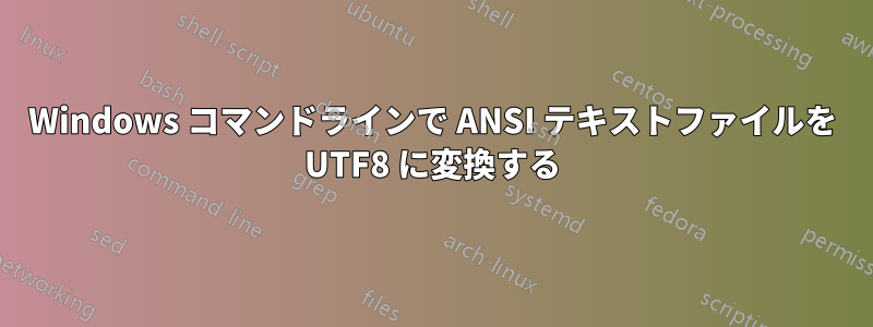 Windows コマンドラインで ANSI テキストファイルを UTF8 に変換する