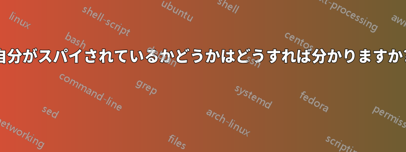 自分がスパイされているかどうかはどうすれば分かりますか? 