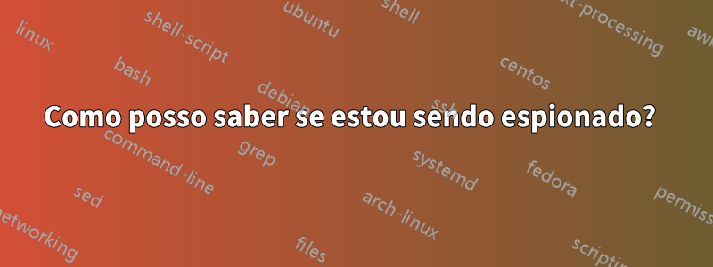 Como posso saber se estou sendo espionado? 