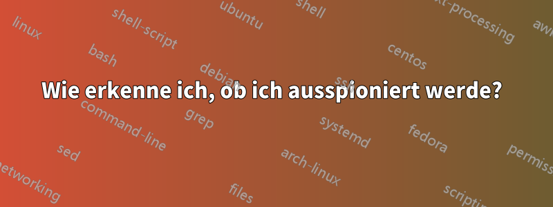 Wie erkenne ich, ob ich ausspioniert werde? 