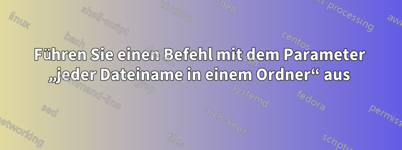 Führen Sie einen Befehl mit dem Parameter „jeder Dateiname in einem Ordner“ aus